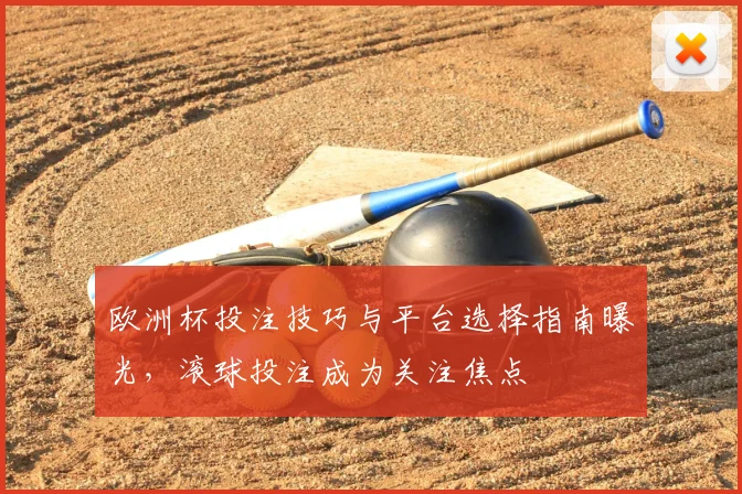 欧洲杯投注技巧与平台选择指南曝光，滚球投注成为关注焦点