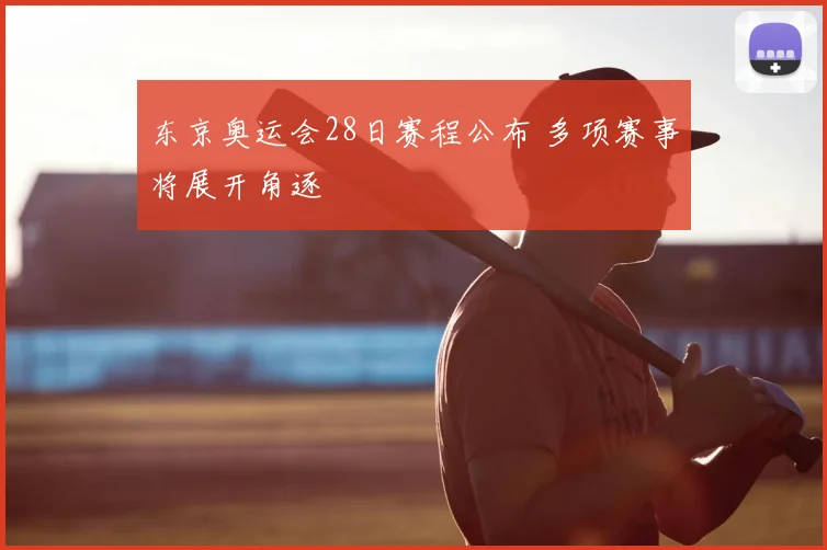 东京奥运会28日赛程公布 多项赛事将展开角逐
