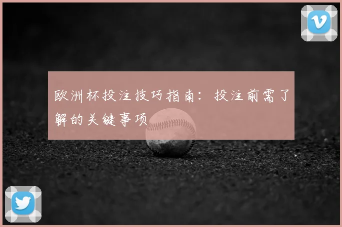 欧洲杯投注技巧指南:投注前需了解的关键事项