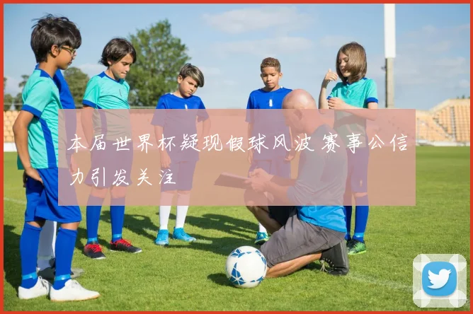 本届世界杯疑现假球风波 赛事公信力引发关注