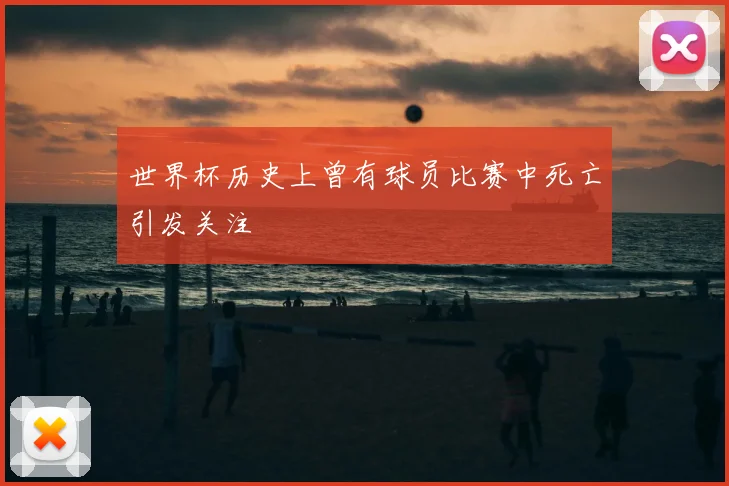 世界杯历史上曾有球员比赛中死亡引发关注