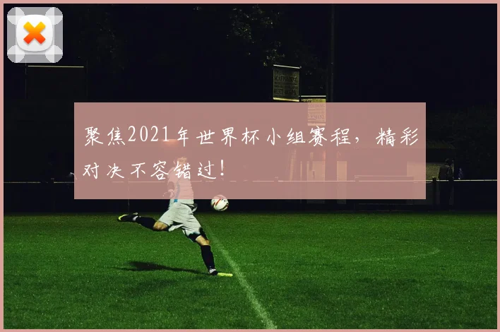 聚焦2021年世界杯小组赛程，精彩对决不容错过！